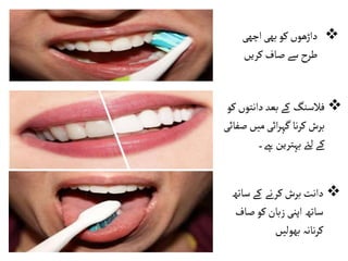 
‫اچھی‬‫بھی‬‫کو‬‫داڑھوں‬
‫کریں‬ ‫صاف‬‫سے‬ ‫طرح‬

‫دانتو‬‫بعد‬‫کے‬ ‫فالسنگ‬
‫کو‬‫ں‬
‫ص‬ ‫میں‬‫ائی‬‫ر‬‫گہ‬‫نا‬‫ر‬‫ک‬‫برش‬
‫فائی‬
‫ےہ۔‬‫بہترین‬‫لےئ‬‫کے‬

‫س‬‫کے‬ ‫کرنے‬‫برش‬‫دانت‬
‫اتھ‬
‫صا‬‫کو‬‫زبان‬‫اپنی‬‫ساتھ‬
‫ف‬
‫بھولیں‬‫نانہ‬‫ر‬‫ک‬
 