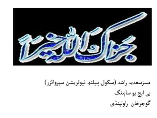 ‫مسزسعدیہ‬
‫اشد‬‫ر‬
(
‫ر‬‫ائز‬‫و‬‫سپر‬ ‫نیوٹریشن‬‫ہیلتھ‬‫سکول‬
)
‫ساہنگ‬‫یو‬‫ایچ‬‫بی‬
‫اولپنڈی‬‫ر‬ ‫گوجرخان‬
 