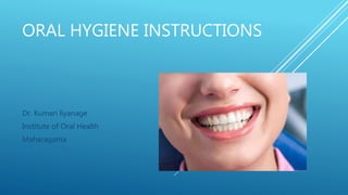 ORAL HYGIENE INSTRUCTIONS
Dr. Kumari liyanage
Institute of Oral Health
Maharagama
 