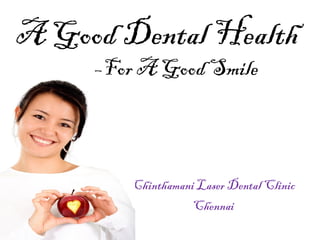 A Good Dental Health
–For A Good Smile

Chinthamani Laser Dental Clinic
Chennai

 