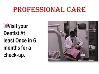 Professional Care
Visit your
Dentist At
least Once in 6
months for a
check-up.

 