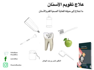 ‫واألسنان‬ ‫للفم‬ ‫الصحية‬ ‫للعناية‬ ‫معرفته‬ ‫إلى‬ ‫تحتاج‬ ‫ما‬
‫األسنان‬ ‫تقويم‬ ‫عالج‬
@nhalhamlan
@saudibraces
nasiralhamlan
@nasiralhamlan
‫الهمالن‬ ‫حمد‬ ‫بن‬ ‫ناصر‬ ‫الدكتور‬
 