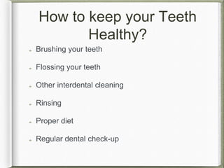 How to keep your Teeth
Healthy?
Brushing your teeth
Flossing your teeth
Other interdental cleaning
Rinsing
Proper diet
Regular dental check-up
 