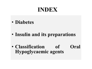 INDEX
• Diabetes
• Insulin and its preparations
• Classification of Oral
Hypoglycaemic agents
 