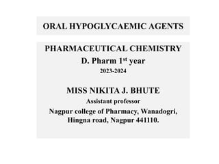 ORAL HYPOGLYCAEMIC AGENTS
PHARMACEUTICAL CHEMISTRY
D. Pharm 1st year
2023-2024
MISS NIKITA J. BHUTE
Assistant professor
Nagpur college of Pharmacy, Wanadogri,
Hingna road, Nagpur 441110.
 