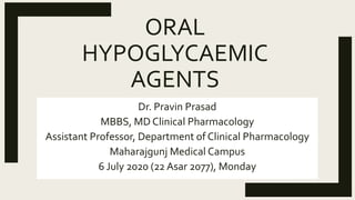 ORAL
HYPOGLYCAEMIC
AGENTS
Dr. Pravin Prasad
MBBS, MD Clinical Pharmacology
Assistant Professor, Department of Clinical Pharmacology
Maharajgunj Medical Campus
6 July 2020 (22 Asar 2077), Monday
 