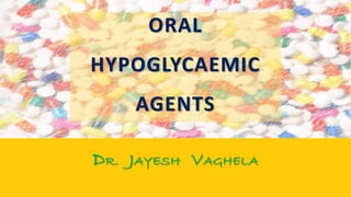 ORAL
HYPOGLYCAEMIC
AGENTS
DR. JAYESH VAGHELA
 