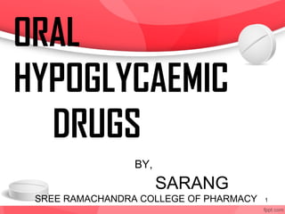 BY,
SARANG
SREE RAMACHANDRA COLLEGE OF PHARMACY 1
ORAL
HYPOGLYCAEMIC
DRUGS
 