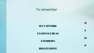 To remember
D
IET CONTROL
S
ULFONYLUREAS
M
ETFORMIN
P
IOGLITAZONE
 