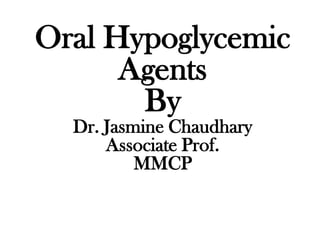 Oral Hypoglycemic
Agents
By
Dr. Jasmine Chaudhary
Associate Prof.
MMCP
 