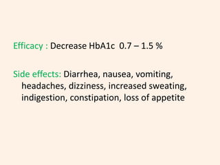 Efficacy : Decrease HbA1c 0.7 – 1.5 %
Side effects: Diarrhea, nausea, vomiting,
headaches, dizziness, increased sweating,
indigestion, constipation, loss of appetite
 