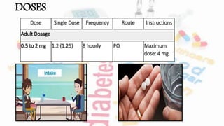 DOSES
Dose Single Dose Frequency Route Instructions
Adult Dosage
0.5 to 2 mg 1.2 (1.25) 8 hourly PO Maximum
dose: 4 mg.
 