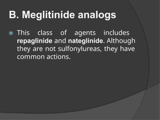 B. Meglitinide analogs
◉ This class of agents includes
repaglinide and nateglinide. Although
they are not sulfonylureas, they have
common actions.
 