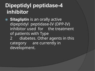 Dipeptidyl peptidase-4
inhibitor
◉ Sitagliptin is an orally active
dipeptidyl peptidase-IV (DPP-IV)
inhibitor used for the treatment
of patients with Type
2 diabetes. Other agents in this
category are currently in
development.
 
