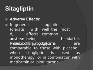 Sitagliptin
◉ Adverse Effects:
◉ In general,
tolerate
d,
adverse
sitagliptin is
well the most
common
with
effects
being
and headache.
Rnaatesospohfarhyynpgoitgislycemia are
comparable to those with placebo
when sitagliptin is used as
monotherapy or in combination with
metformin or pioglitazone.
 