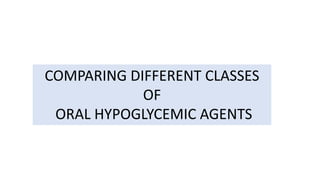COMPARING DIFFERENT CLASSES
OF
ORAL HYPOGLYCEMIC AGENTS
 
