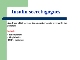 Insulin secretagogues
Are drugs which increase the amount of insulin secreted by the
pancreas
Include:
• Sulfonylureas
• Meglitinides
•DPP-4 inhibitors
 