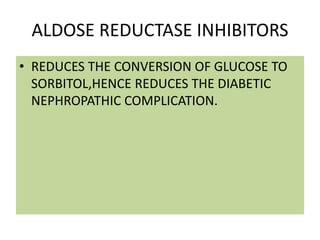 ALDOSE REDUCTASE INHIBITORS
• REDUCES THE CONVERSION OF GLUCOSE TO
SORBITOL,HENCE REDUCES THE DIABETIC
NEPHROPATHIC COMPLICATION.
 