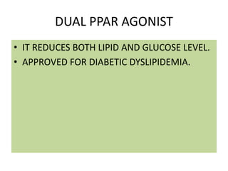 DUAL PPAR AGONIST
• IT REDUCES BOTH LIPID AND GLUCOSE LEVEL.
• APPROVED FOR DIABETIC DYSLIPIDEMIA.
 