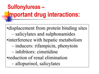 •displacement from protein binding sites
– salicylates and sulphonamides
•interference with hepatic metabolism
– inducers: rifampicin, phenytoin
– inhibitors: cimetidine
•reduction of renal elimination
– allopurinol, salicylates
Sulfonylureas –
important drug interactions:
 