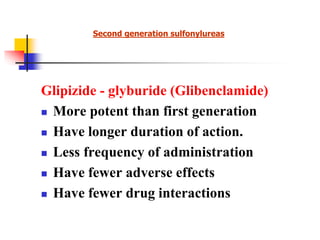 Glipizide - glyburide (Glibenclamide)
 More potent than first generation
 Have longer duration of action.
 Less frequency of administration
 Have fewer adverse effects
 Have fewer drug interactions
Second generation sulfonylureas
 