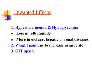 Unwanted Effects:
1. Hyperinsulinemia & Hypoglycemia:
 Less in tolbutamide.
 More in old age, hepatic or renal diseases.
2. Weight gain due to increase in appetite
3. GIT upset.
 