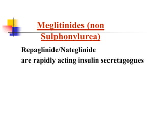 Repaglinide/Nateglinide
are rapidly acting insulin secretagogues
Meglitinides (non
Sulphonylurea)
 