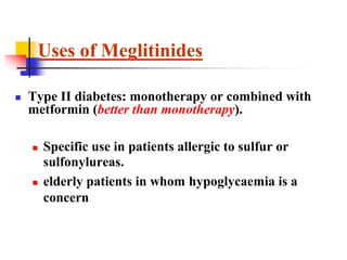  Type II diabetes: monotherapy or combined with
metformin (better than monotherapy).
 Specific use in patients allergic to sulfur or
sulfonylureas.
 elderly patients in whom hypoglycaemia is a
concern
Uses of Meglitinides
 