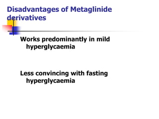Disadvantages of Metaglinide
derivatives
Works predominantly in mild
hyperglycaemia
Less convincing with fasting
hyperglycaemia
 