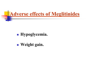  Hypoglycemia.
 Weight gain.
Adverse effects of Meglitinides
 