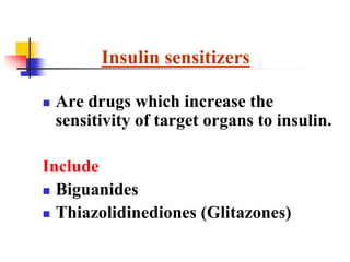  Are drugs which increase the
sensitivity of target organs to insulin.
Include
 Biguanides
 Thiazolidinediones (Glitazones)
Insulin sensitizers
 