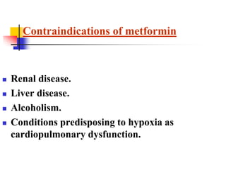  Renal disease.
 Liver disease.
 Alcoholism.
 Conditions predisposing to hypoxia as
cardiopulmonary dysfunction.
Contraindications of metformin
 