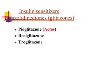 Insulin sensitizers
Thiazolidinediones (glitazones)
 Pioglitazone (Actos)
 Rosiglitazone
 Troglitazone
 