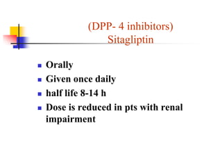 (DPP- 4 inhibitors)
Sitagliptin
 Orally
 Given once daily
 half life 8-14 h
 Dose is reduced in pts with renal
impairment
 