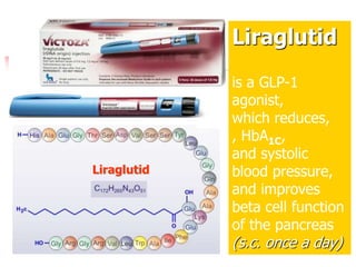 Liraglutid
Liraglutid
is a GLP-1
agonist,
which reduces,
, HbA1C,
and systolic
blood pressure,
and improves
beta cell function
of the pancreas
(s.c. once a day)
 