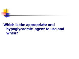 Which is the appropriate oral
hypoglycaemic agent to use and
when?
 