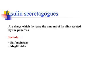 Insulin secretagogues
Are drugs which increase the amount of insulin secreted
by the pancreas
Include:
• Sulfonylureas
• Meglitinides
 