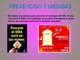 • No existe una vacuna para prevenir el contagio del VIH, ni una
cura para el SIDA. Sin embargo, es posible protegerse a usted
mismo del contagio tomando 5 medidas sencillas.
 