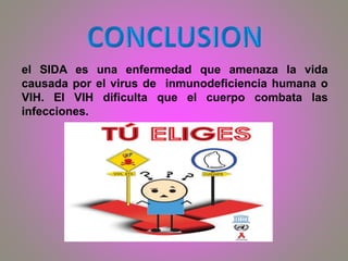 el SIDA es una enfermedad que amenaza la vida
causada por el virus de inmunodeficiencia humana o
VIH. El VIH dificulta que el cuerpo combata las
infecciones.
 