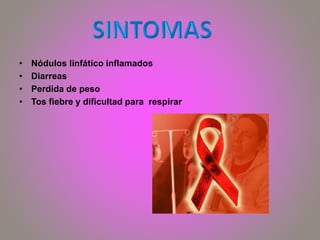 • Nódulos linfático inflamados
• Diarreas
• Perdida de peso
• Tos fiebre y dificultad para respirar
 