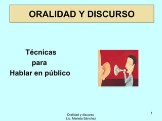 ORALIDAD Y DISCURSO



    Técnicas
      para
Hablar en público




                                      1
               Oralidad y discurso
               Lic. Marieta Sánchez
 