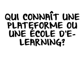 QUI CONNAÎT UNE
PLATEFORME OU
UNE ÉCOLE D’E-
LEARNING?
 