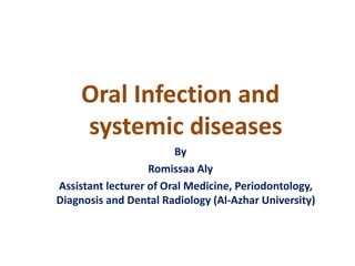 Oral Infection and
systemic diseases
By
Romissaa Aly
Assistant lecturer of Oral Medicine, Periodontology,
Diagnosis and Dental Radiology (Al-Azhar University)
 