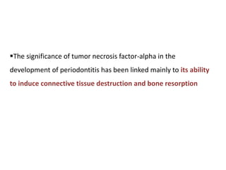 The significance of tumor necrosis factor-alpha in the
development of periodontitis has been linked mainly to its ability
to induce connective tissue destruction and bone resorption
 