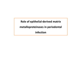 Role of epithelial-derived matrix
metalloproteinases in periodontal
infection
 