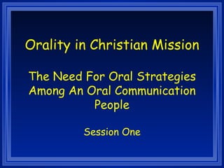 Orality in Christian Mission

The Need For Oral Strategies
Among An Oral Communication
          People

         Session One
 