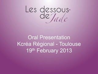 Oral Presentation
Kcréa Régional - Toulouse
   19th February 2013
 