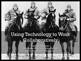 Sarah Glassmeyer Valparaiso University School of Law [email_address] Using Technology to Work Collaboratively 