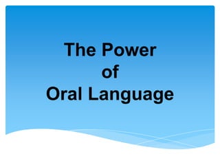 The Power
of
Oral Language
 