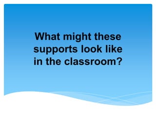 What might these
supports look like
in the classroom?
 